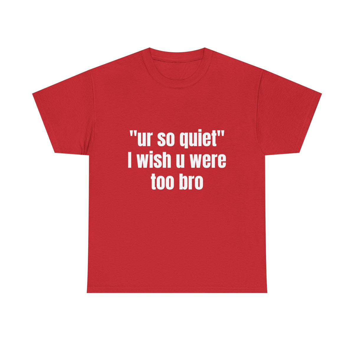 "ur so quiet I wish u were too bro"  T-Shirt